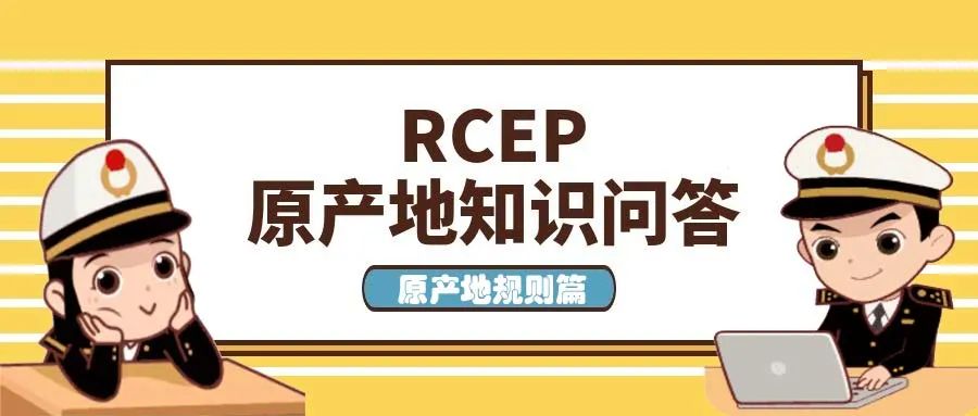 【关税征管】RCEP原产地知识问答——原产地规则篇(图1)